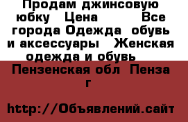 Продам джинсовую юбку › Цена ­ 700 - Все города Одежда, обувь и аксессуары » Женская одежда и обувь   . Пензенская обл.,Пенза г.